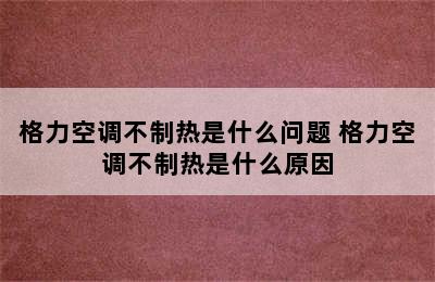 格力空调不制热是什么问题 格力空调不制热是什么原因